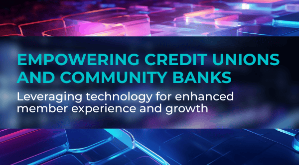 blog banner Empowering Credit Unions and Community Banks Leveraging technology for enhanced member experience and growth