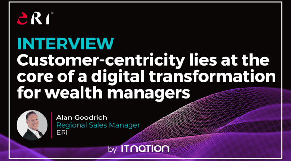 Alan Goodrich, Regional Sales Manager at ERI, interview on ITnation about customer-centricity in digital transformation for wealth managers